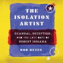The Isolation Artist: Scandal, Deception, and the Last Days of Robert Indiana Audiobook