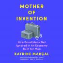 Cover of Mother of Invention: How Good Ideas Get Ignored in an Economy Built for Men
