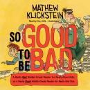 So Good to Be Bad: A Really Bad Middle-Grade Reader for Really Good Kids; or, A Really Good Middle-G Audiobook
