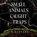 Small Animals Caught in Traps: A Novel Audiobook