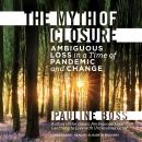 The Myth of Closure: Ambiguous Loss in a Time of Pandemic and Change Audiobook