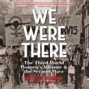 We Were There: The Third World Women’s Alliance and the Second Wave Audiobook