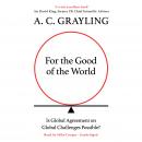 For the Good of the World: Is Global Agreement on Global Challenges Possible? Audiobook