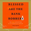 Blessed Are the Bank Robbers: The True Adventures of an Evangelical Outlaw Audiobook