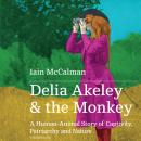 Delia Akeley and the Monkey: A Human-Animal Story of Captivity, Patriarchy, and Nature Audiobook