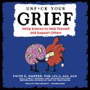 Unf*ck Your Grief: Using Science to Heal Yourself and Support Others, Faith G. Harper Phd Lpc-S Acs Acn