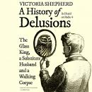 A History of Delusions: The Glass King, a Substitute Husband, and a Walking Corpse Audiobook