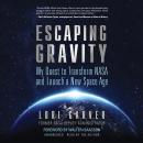 Escaping Gravity: My Quest to Transform NASA and Launch a New Space Age Audiobook