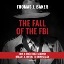The Fall of the FBI: How a Once Great Agency Became a Threat to Democracy Audiobook