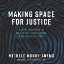 Making Space for Justice: Social Movements, Collective Imagination, and Political Hope Audiobook