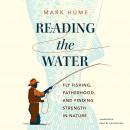 Reading the Water: Fly Fishing, Fatherhood, and Finding Strength in Nature Audiobook