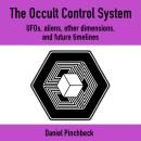 The Occult Control System: UFOs, Aliens, Other Dimensions, and Future Timelines Audiobook