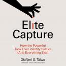 Elite Capture: How the Powerful Took Over Identity Politics (And Everything Else) Audiobook