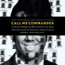 Call Me Commander: A Former Intelligence Officer and the Journalists Who Uncovered His Scheme to Fle Audiobook