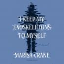 I Keep My Exoskeletons to Myself: A Novel, Marisa Crane