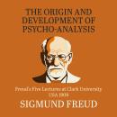 The Origin and Development of Psychoanalysis: Freud's Five Lectures at Clark University, USA, 1909 Audiobook