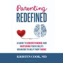Parenting Redefined: A Guide to Understanding and Nurturing Your Child's Behavior to Help Them Thrive Audiobook