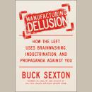 Manufacturing Delusion: How the Left Uses Brainwashing, Indoctrination, and Propaganda Against You Audiobook
