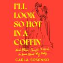 I'll Look So Hot in a Coffin: And Other Thoughts I Used to Have About My Body Audiobook