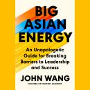 Big Asian Energy: An Unapologetic Guide for Breaking Barriers to Leadership and Success Audiobook