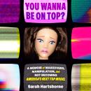 You Wanna Be on Top?: A Memoir of Makeovers, Manipulation, and Not Becoming America's Next Top Model Audiobook