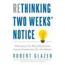 Rethinking Two Weeks' Notice: Changing the Way Employees Leave Companies for the Better Audiobook