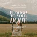 Be Good to Your Body: Getting Back to God's Design in a World of Wellness Trends, Quick Fixes, and C Audiobook