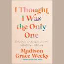 I Thought I Was the Only One: Trading Shame and Anxiety for Connection, Understanding, and Belonging Audiobook