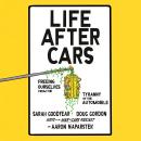 Life After Cars: Freeing Ourselves from the Tyranny of the Automobile Audiobook