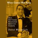 When Caesar Was King: How Sid Caesar Reinvented American Comedy Audiobook