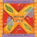 The Mastery of Love: A Practical Guide to the Art of Relationship, A Toltec Wisdom Book Audiobook