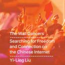 Cover of The Wall Dancers: Searching for Freedom and Connection on the Chinese Internet