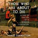 Cover of Those Who Are About to Die: A Day in the Life of a Roman Gladiator