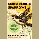 Considering Sparrows: What Birds Teach Us About Who We Are, Where We're Going, and the Joy of  Follo Audiobook