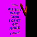 All This Want (and I Can't Get None): Stories Audiobook