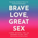 Brave Love, Great Sex: Harnessing Attachment Theory for Passionate Relationships Audiobook