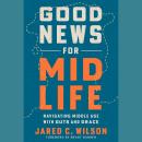 Good News for Midlife: Navigating Middle Age with Guts and Grace Audiobook