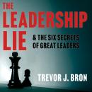 The Leadership Lie: & Six Secrets of Great Leaders Audiobook