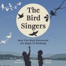The Bird Singers: How Two Boys Discovered the Magic of Birdsong Audiobook