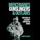 Mercenaries, Gunslingers, and Outlaws: Two Years as a Security Contractor in Iraq Audiobook