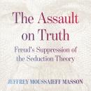 The Assault on Truth: Freud’s Suppression of the Seduction Theory Audiobook