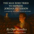 The Man Who Tried to Impress Jordan Peterson: A Domestic Allegory in Five Lectures Audiobook