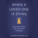 When a Loved One Is Dying: Conversations About Care, Connection, and Coping Audiobook