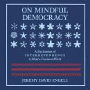 On Mindful Democracy: A Declaration of Interdependence to Mend a Fractured World Audiobook