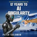 12 Years to AI Singularity: A Harmonious Future with Artificial Intelligence or War Audiobook