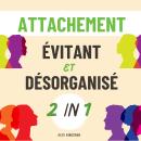 [French] - Attachement Évitant & Désorganisé: Un Manuel pour Surmonter l’Attachement Évitant Détaché et Désorganisé Grâce à des Méthodes Efficaces pour Retrouver la Confiance Émotionnelle Audiobook