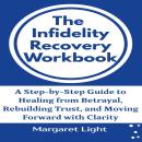 The Infidelity Recovery Workbook: A Step-by-Step Guide to Healing from Betrayal, Rebuilding Trust, and Moving Forward with Clarity Audiobook
