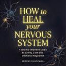How to Heal Your Nervous System: A Trauma-Informed Guide to Safety, Calm, and Emotional Regulation Audiobook