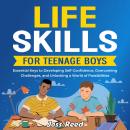 Life Skills for Teenage Boys: Essential Keys to Developing Self-Confidence, Overcoming Challenges, and Unlocking a World of Possibilities Audiobook