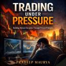 Trading Under Pressure: Building Mental Discipline Through Proven Principles: Master Trading Psychology, Emotional Control, Risk Management & Decision-Making in High-Stress Markets Audiobook